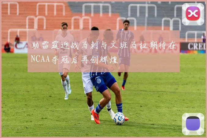 助雷霆迎战马刺与文班马拉期待在NCAA夺冠后再创辉煌