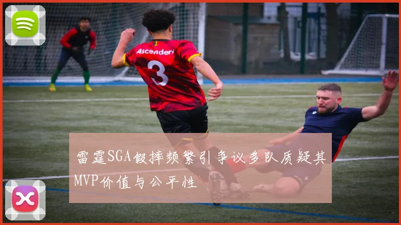 雷霆SGA假摔频繁引争议多队质疑其MVP价值与公平性