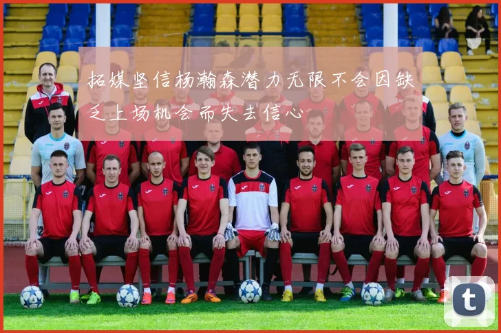拓媒坚信杨瀚森潜力无限不会因缺乏上场机会而失去信心