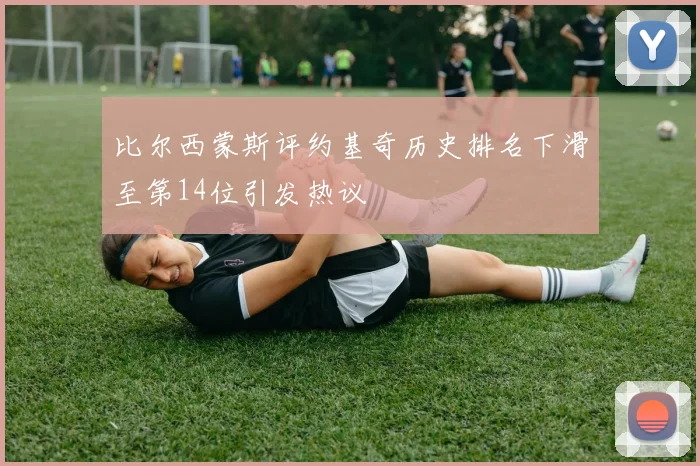 比尔西蒙斯评约基奇历史排名下滑至第14位引发热议