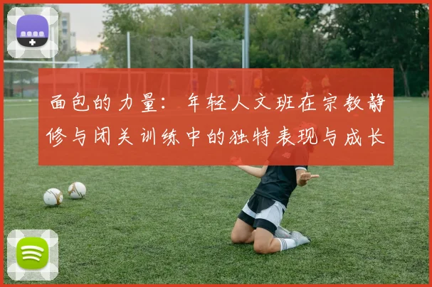 面包的力量：年轻人文班在宗教静修与闭关训练中的独特表现与成长