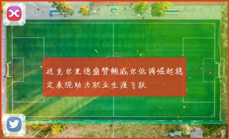 迈克尔里德盛赞鲍威尔低调崛起稳定表现助力职业生涯飞跃