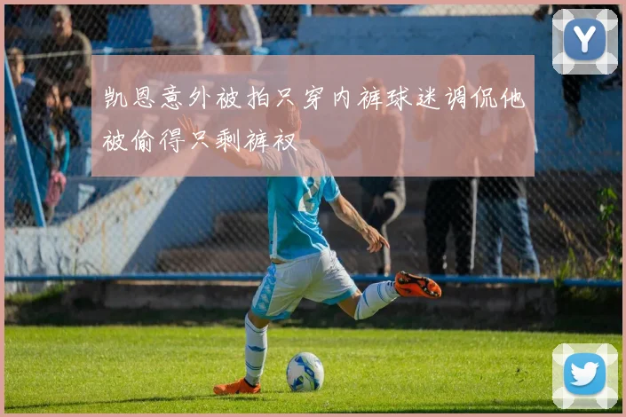 凯恩意外被拍只穿内裤球迷调侃他被偷得只剩裤衩