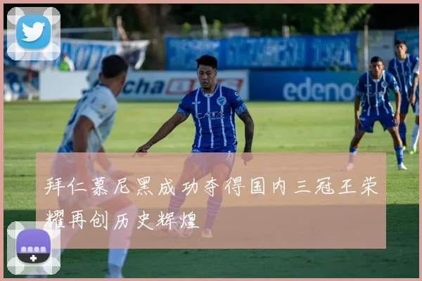 拜仁慕尼黑成功夺得国内三冠王荣耀再创历史辉煌