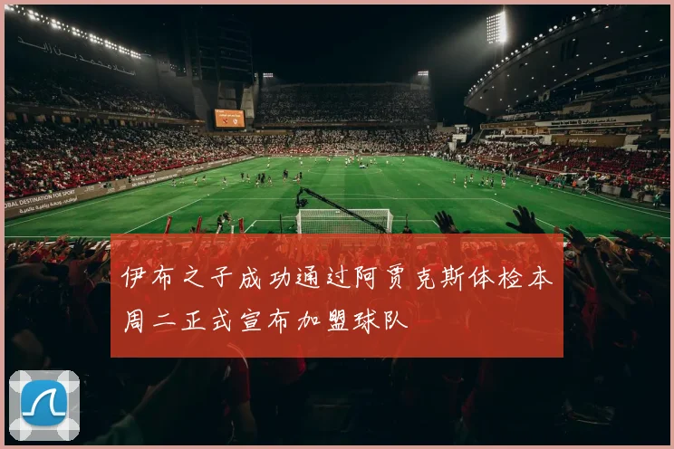 伊布之子成功通过阿贾克斯体检本周二正式宣布加盟球队