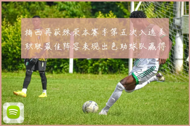 梅西再获殊荣本赛季第五次入选美职联最佳阵容表现出色助球队赢得胜利