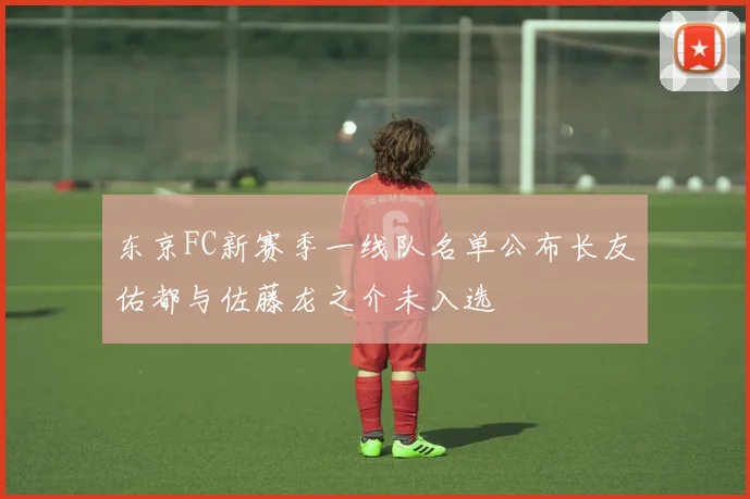 东京FC新赛季一线队名单公布长友佑都与佐藤龙之介未入选